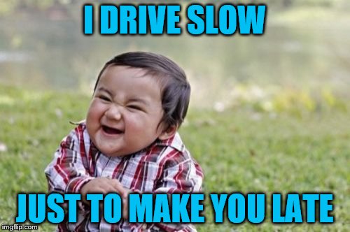 Evil Toddler Meme | I DRIVE SLOW JUST TO MAKE YOU LATE | image tagged in memes,evil toddler | made w/ Imgflip meme maker