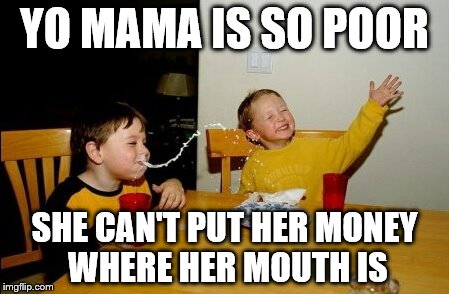 Yo Mamas So Fat | YO MAMA IS SO POOR; SHE CAN'T PUT HER MONEY WHERE HER MOUTH IS | image tagged in memes,yo mamas so fat | made w/ Imgflip meme maker
