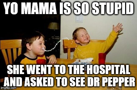 Yo Mamas So Fat | YO MAMA IS SO STUPID; SHE WENT TO THE HOSPITAL AND ASKED TO SEE DR PEPPER | image tagged in memes,yo mamas so fat | made w/ Imgflip meme maker