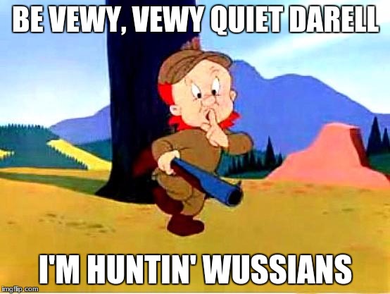 Elmer Fudd | BE VEWY, VEWY QUIET DARELL; I'M HUNTIN' WUSSIANS | image tagged in elmer fudd | made w/ Imgflip meme maker