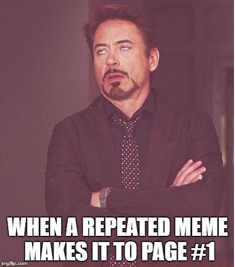 Face You Make Robert Downey Jr Meme | WHEN A REPEATED MEME MAKES IT TO PAGE #1 | image tagged in memes,face you make robert downey jr | made w/ Imgflip meme maker