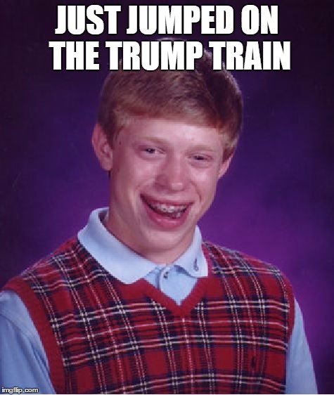 Bad Luck Brian Meme | JUST JUMPED ON THE TRUMP TRAIN | image tagged in memes,bad luck brian | made w/ Imgflip meme maker
