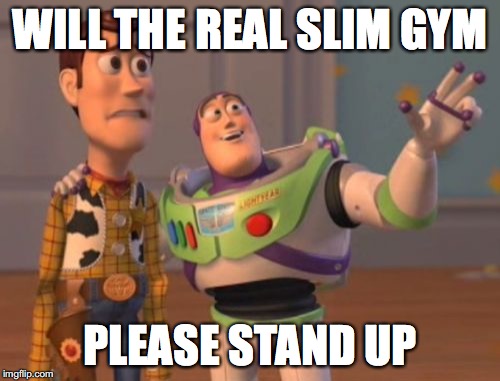 X, X Everywhere | WILL THE REAL SLIM GYM; PLEASE STAND UP | image tagged in memes,x x everywhere | made w/ Imgflip meme maker