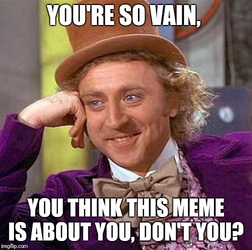  The real reason we have trolls... | YOU'RE SO VAIN, YOU THINK THIS MEME IS ABOUT YOU, DON'T YOU? | image tagged in memes,creepy condescending wonka | made w/ Imgflip meme maker
