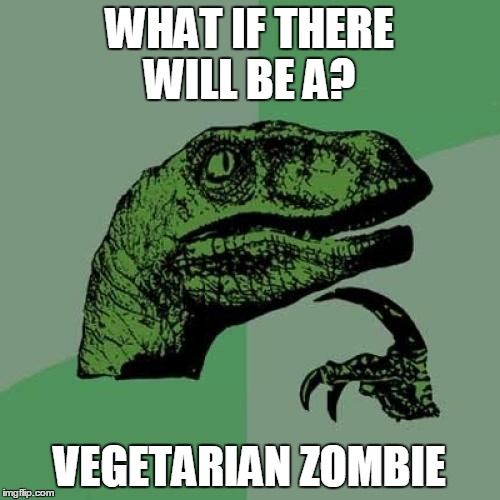 Philosoraptor | WHAT IF THERE WILL BE A? VEGETARIAN ZOMBIE | image tagged in memes,philosoraptor | made w/ Imgflip meme maker