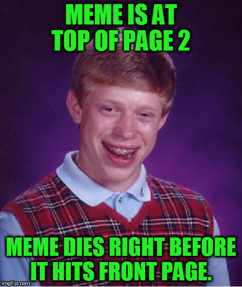 Bad Luck Brian Meme | MEME IS AT TOP OF PAGE 2 MEME DIES RIGHT BEFORE IT HITS FRONT PAGE. | image tagged in memes,bad luck brian | made w/ Imgflip meme maker