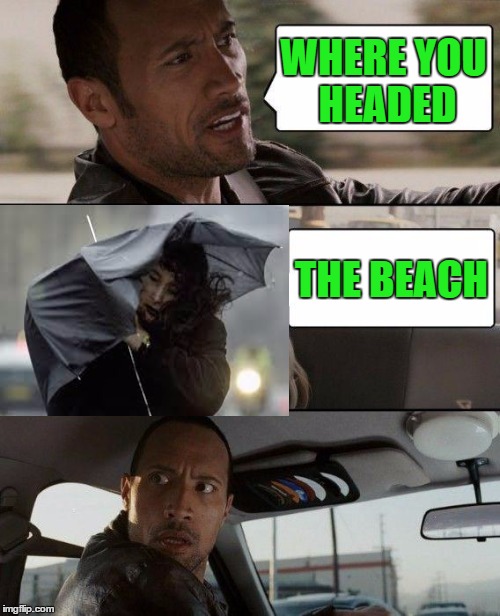 The Rock Driving Meme | WHERE YOU HEADED THE BEACH | image tagged in memes,the rock driving | made w/ Imgflip meme maker