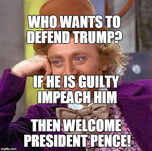 Creepy Condescending Wonka Meme | WHO WANTS TO DEFEND TRUMP? THEN WELCOME PRESIDENT PENCE! IF HE IS GUILTY IMPEACH HIM | image tagged in memes,creepy condescending wonka | made w/ Imgflip meme maker