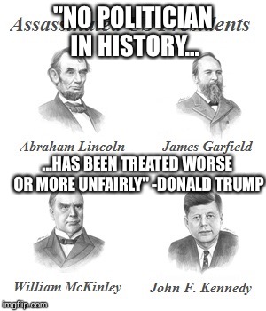 "NO POLITICIAN IN HISTORY... ...HAS BEEN TREATED WORSE OR MORE UNFAIRLY" -DONALD TRUMP | image tagged in no politician ever | made w/ Imgflip meme maker