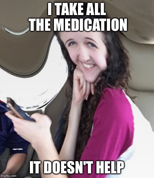 Medication | I TAKE ALL THE MEDICATION; IT DOESN'T HELP | image tagged in medication | made w/ Imgflip meme maker