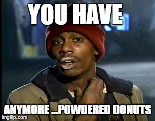 Y'all Got Any More Of That Meme | YOU HAVE; ANYMORE ...POWDERED DONUTS | image tagged in memes,yall got any more of | made w/ Imgflip meme maker