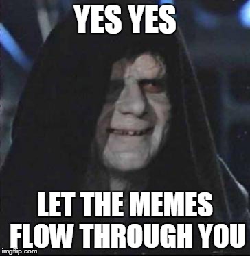 Sidious Error | YES YES; LET THE MEMES FLOW THROUGH YOU | image tagged in memes,sidious error,funny memes | made w/ Imgflip meme maker