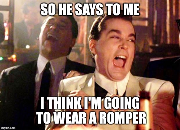 Goodfellas Laugh | SO HE SAYS TO ME; I THINK I'M GOING TO WEAR A ROMPER | image tagged in goodfellas laugh | made w/ Imgflip meme maker