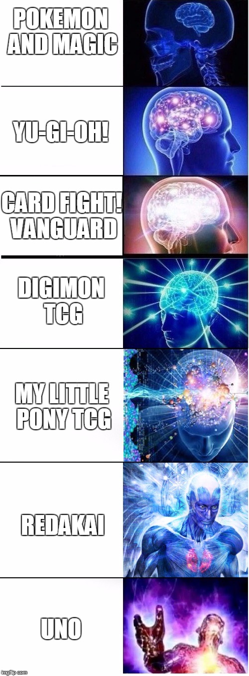 Expanding brain extended 2 | POKEMON AND MAGIC; YU-GI-OH! CARD FIGHT! VANGUARD; DIGIMON TCG; MY LITTLE PONY TCG; REDAKAI; UNO | image tagged in expanding brain extended 2 | made w/ Imgflip meme maker