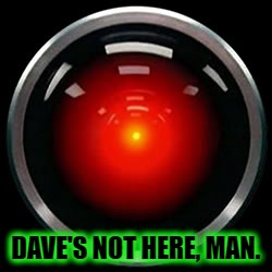 HAL 9000 | DAVE'S NOT HERE, MAN. | image tagged in hal 9000 | made w/ Imgflip meme maker