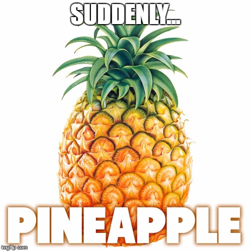 Suddenly | SUDDENLY... | image tagged in suddenly pineapple | made w/ Imgflip meme maker