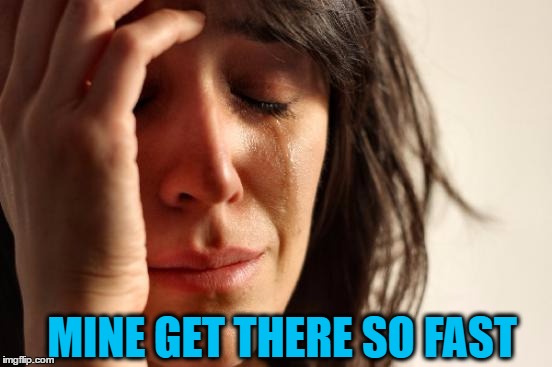 First World Problems Meme | MINE GET THERE SO FAST | image tagged in memes,first world problems | made w/ Imgflip meme maker