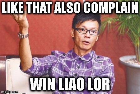 Win Liao Lor | LIKE THAT ALSO COMPLAIN; WIN LIAO LOR | image tagged in win liao lor | made w/ Imgflip meme maker