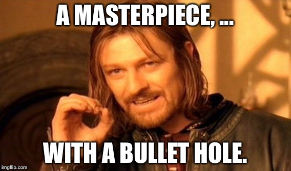 One Does Not Simply Meme | A MASTERPIECE, ... WITH A BULLET HOLE. | image tagged in memes,one does not simply | made w/ Imgflip meme maker