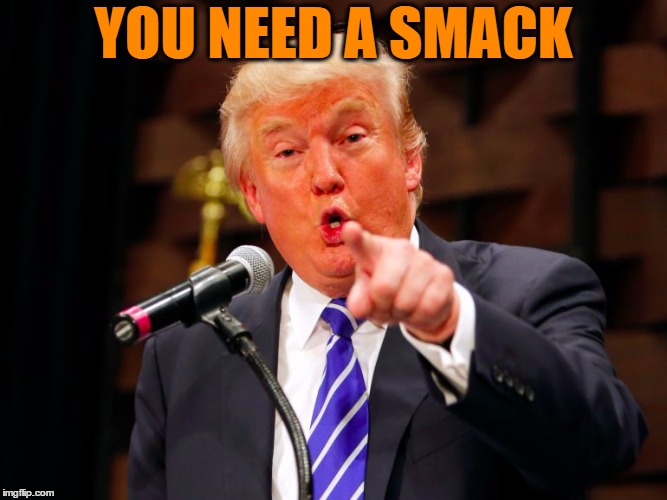 trump point | YOU NEED A SMACK | image tagged in trump point | made w/ Imgflip meme maker