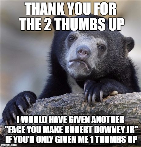 Confession Bear Meme | THANK YOU FOR THE 2 THUMBS UP I WOULD HAVE GIVEN ANOTHER "FACE YOU MAKE ROBERT DOWNEY JR" IF YOU'D ONLY GIVEN ME 1 THUMBS UP | image tagged in memes,confession bear | made w/ Imgflip meme maker