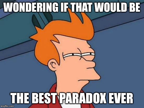Futurama Fry Meme | WONDERING IF THAT WOULD BE THE BEST PARADOX EVER | image tagged in memes,futurama fry | made w/ Imgflip meme maker