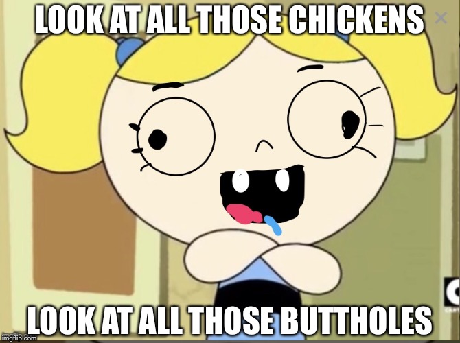 When Bubbles is high.. | LOOK AT ALL THOSE CHICKENS; LOOK AT ALL THOSE BUTTHOLES | image tagged in derp bubbles,bubbles,lolz | made w/ Imgflip meme maker