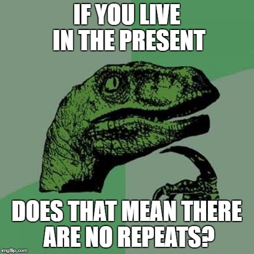 Philosoraptor Meme | IF YOU LIVE IN THE PRESENT DOES THAT MEAN THERE ARE NO REPEATS? | image tagged in memes,philosoraptor | made w/ Imgflip meme maker