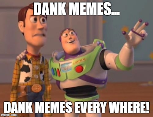 X, X Everywhere | DANK MEMES... DANK MEMES EVERY WHERE! | image tagged in memes,x x everywhere | made w/ Imgflip meme maker