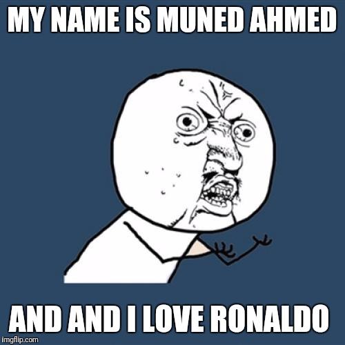 Y U No | MY NAME IS MUNED AHMED; AND AND I LOVE RONALDO | image tagged in memes,y u no | made w/ Imgflip meme maker