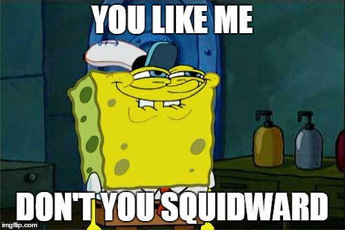 Don't You Squidward | YOU LIKE ME; DON'T YOU SQUIDWARD | image tagged in memes,dont you squidward | made w/ Imgflip meme maker