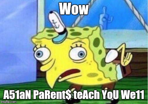 Mocking Spongebob | Wow; A51aN PaRent$ teAch YoU We11 | image tagged in mocking spongebob | made w/ Imgflip meme maker
