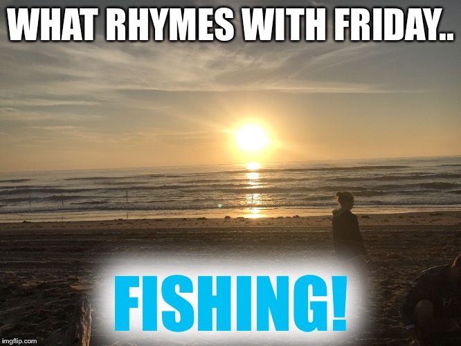 WHAT RHYMES WITH FRIDAY.. FISHING! | image tagged in sunrise | made w/ Imgflip meme maker