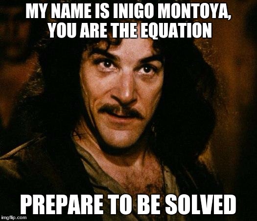 Inigo Montoya Meme | MY NAME IS INIGO MONTOYA, YOU ARE THE EQUATION; PREPARE TO BE SOLVED | image tagged in memes,inigo montoya | made w/ Imgflip meme maker