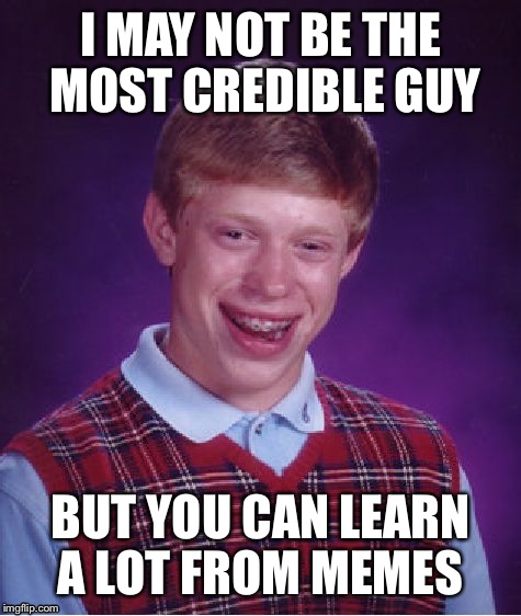 Bad Luck Brian | I MAY NOT BE THE MOST CREDIBLE GUY; BUT YOU CAN LEARN A LOT FROM MEMES | image tagged in memes,bad luck brian | made w/ Imgflip meme maker