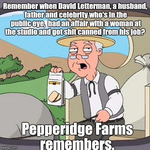 1ixr8j.jpg | Remember when David Letterman, a husband, father and celebrity who's in the public eye,  had an affair with a woman at the studio and got sh | image tagged in 1ixr8jjpg | made w/ Imgflip meme maker