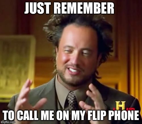 Ancient Aliens | JUST REMEMBER; TO CALL ME ON MY FLIP PHONE | image tagged in memes,ancient aliens | made w/ Imgflip meme maker