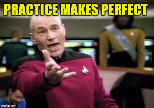 Picard Wtf Meme | PRACTICE MAKES PERFECT | image tagged in memes,picard wtf | made w/ Imgflip meme maker