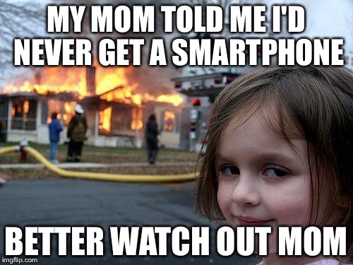 Disaster Girl | MY MOM TOLD ME I'D NEVER GET A SMARTPHONE; BETTER WATCH OUT MOM | image tagged in memes,disaster girl | made w/ Imgflip meme maker