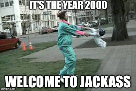 Welcome to Jackass | IT'S THE YEAR 2000; WELCOME TO JACKASS | image tagged in jackass,baby,2000 | made w/ Imgflip meme maker