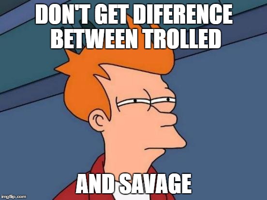 Savage?=?Troled | DON'T GET DIFERENCE BETWEEN TROLLED; AND SAVAGE | image tagged in memes,futurama fry,trolled,savage | made w/ Imgflip meme maker