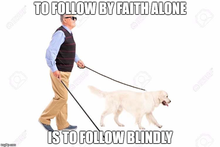 TO FOLLOW BY FAITH ALONE; IS TO FOLLOW BLINDLY | image tagged in blind faith | made w/ Imgflip meme maker