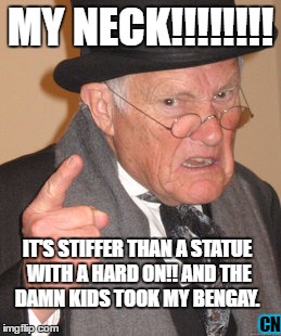 Back In My Day Meme | MY NECK!!!!!!!! IT'S STIFFER THAN A STATUE WITH A HARD ON!!
AND THE DAMN KIDS TOOK MY BENGAY. CN | image tagged in memes,back in my day | made w/ Imgflip meme maker