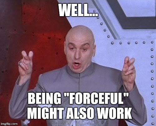 Dr Evil Laser Meme | WELL... BEING "FORCEFUL" MIGHT ALSO WORK | image tagged in memes,dr evil laser | made w/ Imgflip meme maker