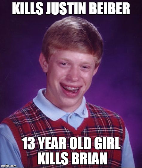 Bad Luck Brian Meme | KILLS JUSTIN BEIBER; 13 YEAR OLD GIRL KILLS BRIAN | image tagged in memes,bad luck brian | made w/ Imgflip meme maker