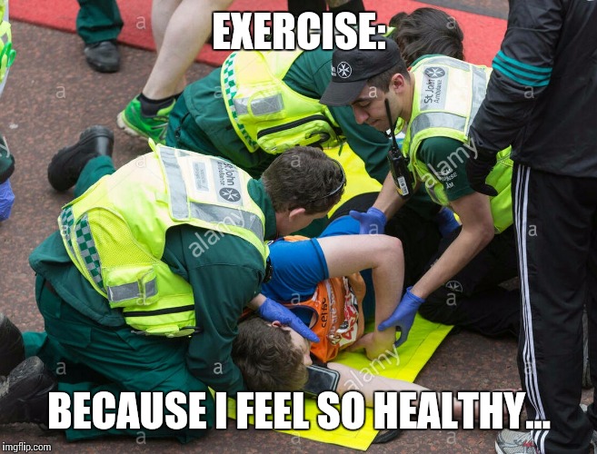 Being healthy... | EXERCISE:; BECAUSE I FEEL SO HEALTHY... | image tagged in funny memes,health,exercise | made w/ Imgflip meme maker