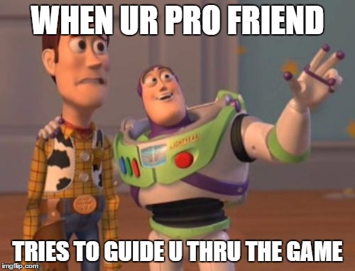 X, X Everywhere | WHEN UR PRO FRIEND; TRIES TO GUIDE U THRU THE GAME | image tagged in memes,x x everywhere | made w/ Imgflip meme maker