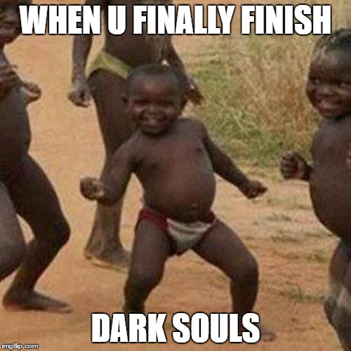 Third World Success Kid | WHEN U FINALLY FINISH; DARK SOULS | image tagged in memes,third world success kid | made w/ Imgflip meme maker