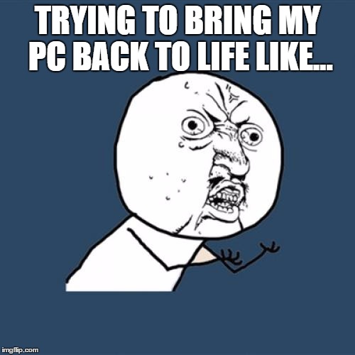 Y U No Meme | TRYING TO BRING MY PC BACK TO LIFE LIKE... | image tagged in memes,y u no | made w/ Imgflip meme maker