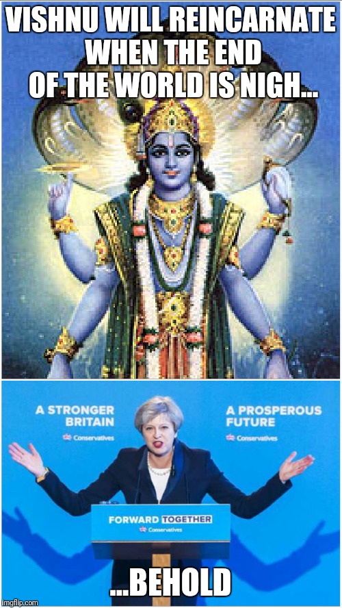 The end of the world is nigh | VISHNU WILL REINCARNATE WHEN THE END OF THE WORLD IS NIGH... ...BEHOLD | image tagged in tory conservative | made w/ Imgflip meme maker